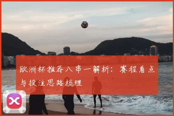 欧洲杯推荐八串一解析:赛程看点与投注思路梳理
