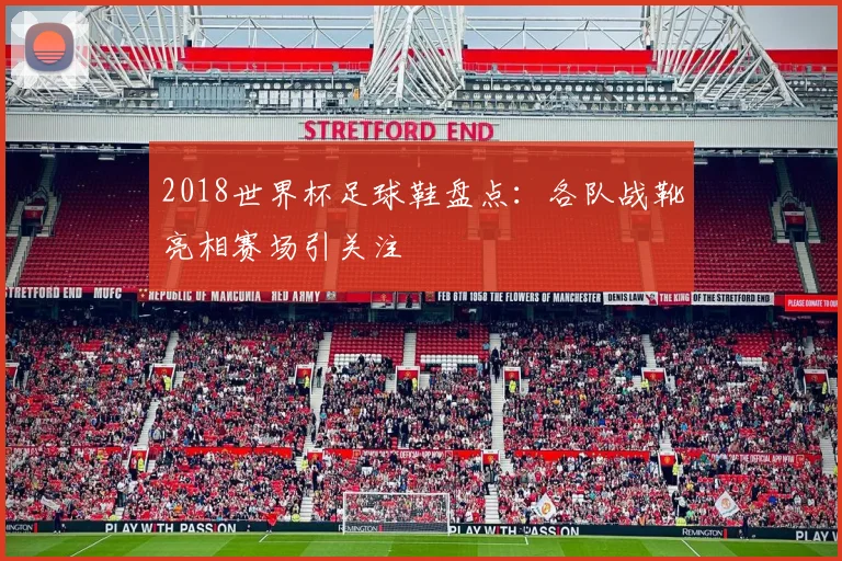 2018世界杯足球鞋盘点:各队战靴亮相赛场引关注