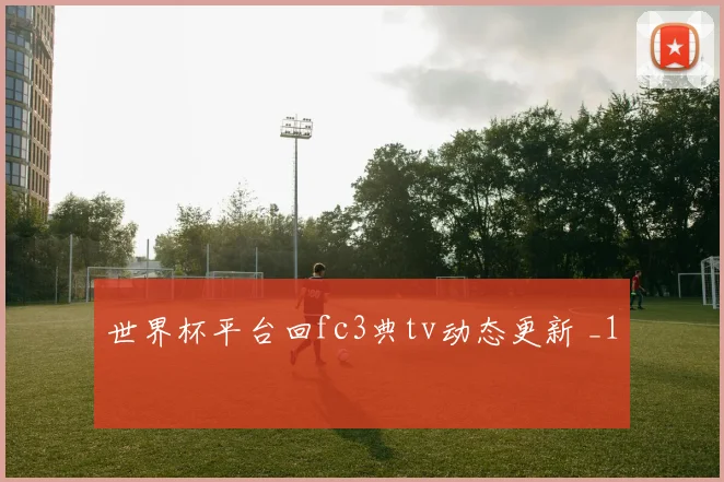 世界杯平台回fc3典tv动态更新 _1