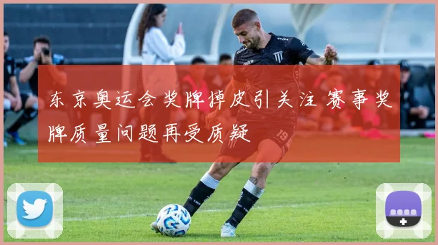 东京奥运会奖牌掉皮引关注 赛事奖牌质量问题再受质疑