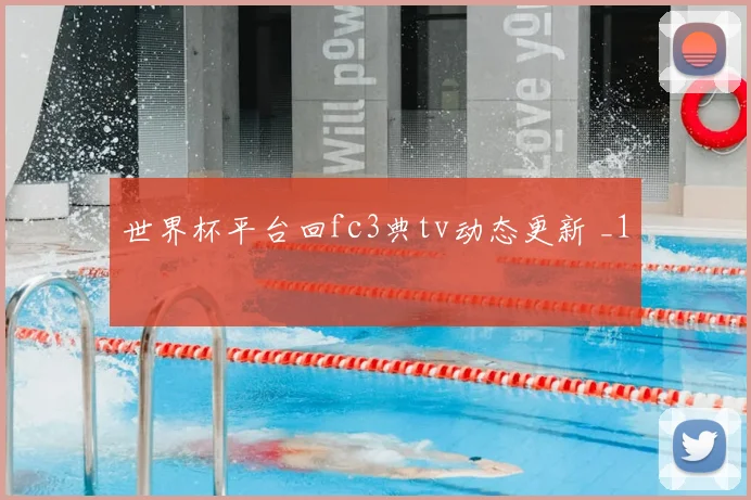 世界杯平台回fc3典tv动态更新 _1