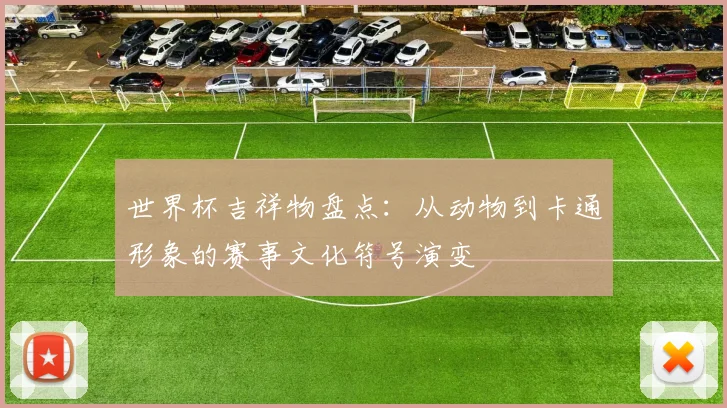 世界杯吉祥物盘点：从动物到卡通形象的赛事文化符号演变